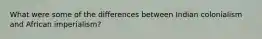 What were some of the differences between Indian colonialism and African imperialism?