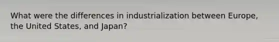 What were the differences in industrialization between Europe, the United States, and Japan?