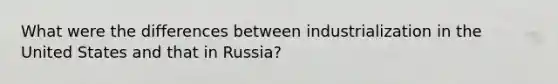 What were the differences between industrialization in the United States and that in Russia?