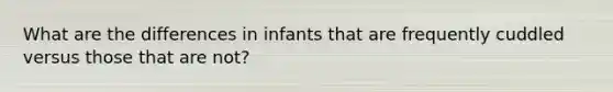 What are the differences in infants that are frequently cuddled versus those that are not?