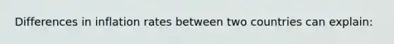 Differences in inflation rates between two countries can explain:
