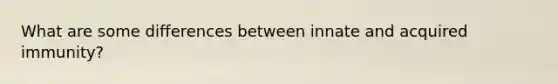 What are some differences between innate and acquired immunity?