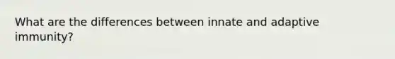 What are the differences between innate and adaptive immunity?