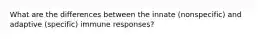 What are the differences between the innate (nonspecific) and adaptive (specific) immune responses?