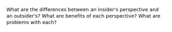 What are the differences between an insider's perspective and an outsider's? What are benefits of each perspective? What are problems with each?