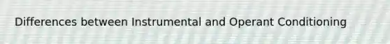 Differences between Instrumental and Operant Conditioning