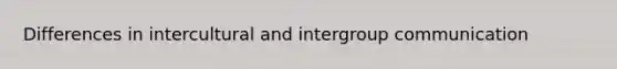 Differences in intercultural and intergroup communication