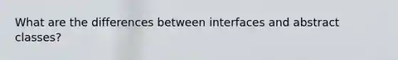 What are the differences between interfaces and abstract classes?