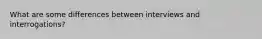 What are some differences between interviews and interrogations?