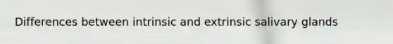 Differences between intrinsic and extrinsic salivary glands
