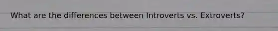What are the differences between Introverts vs. Extroverts?