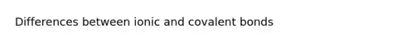 Differences between ionic and <a href='https://www.questionai.com/knowledge/kWply8IKUM-covalent-bonds' class='anchor-knowledge'>covalent bonds</a>