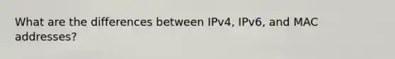 What are the differences between IPv4, IPv6, and MAC addresses?