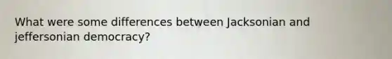 What were some differences between Jacksonian and jeffersonian democracy?