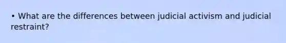 • What are the differences between judicial activism and judicial restraint?