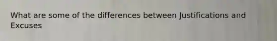 What are some of the differences between Justifications and Excuses