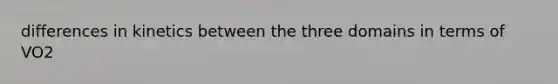 differences in kinetics between the three domains in terms of VO2