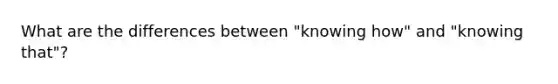 What are the differences between "knowing how" and "knowing that"?