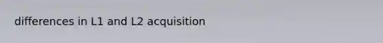 differences in L1 and L2 acquisition