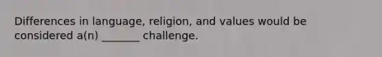 Differences in language, religion, and values would be considered a(n) _______ challenge.