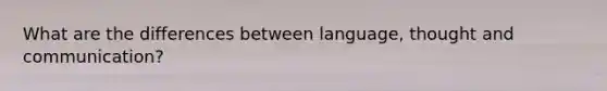 What are the differences between language, thought and communication?