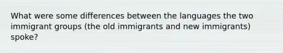 What were some differences between the languages the two immigrant groups (the old immigrants and new immigrants) spoke?