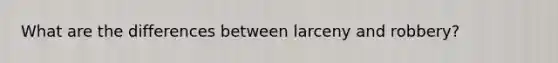 What are the differences between larceny and robbery?