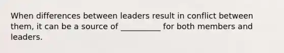 When differences between leaders result in conflict between them, it can be a source of __________ for both members and leaders.