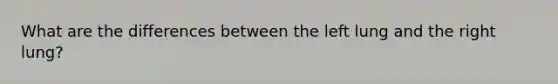 What are the differences between the left lung and the right lung?
