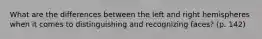 What are the differences between the left and right hemispheres when it comes to distinguishing and recognizing faces? (p. 142)