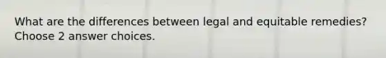 What are the differences between legal and equitable remedies? Choose 2 answer choices.