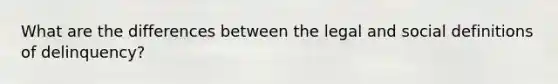 What are the differences between the legal and social definitions of delinquency?