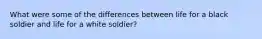 What were some of the differences between life for a black soldier and life for a white soldier?