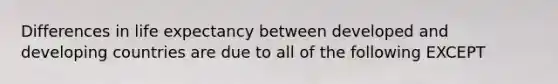 Differences in life expectancy between developed and developing countries are due to all of the following EXCEPT