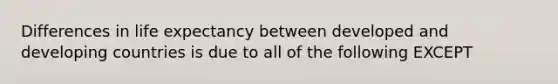 Differences in life expectancy between developed and developing countries is due to all of the following EXCEPT