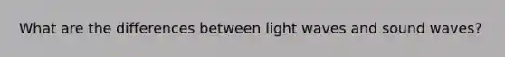 What are the differences between light waves and sound waves?