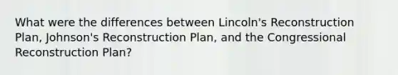 What were the differences between Lincoln's Reconstruction Plan, Johnson's Reconstruction Plan, and the Congressional Reconstruction Plan?