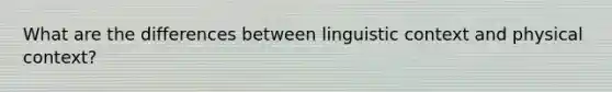 What are the differences between linguistic context and physical context?