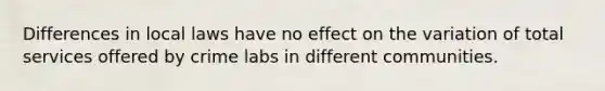 Differences in local laws have no effect on the variation of total services offered by crime labs in different communities.