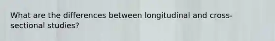 What are the differences between longitudinal and cross-sectional studies?