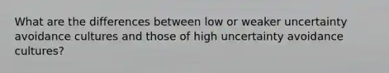 What are the differences between low or weaker uncertainty avoidance cultures and those of high uncertainty avoidance cultures?