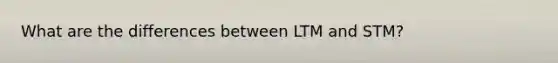 What are the differences between LTM and STM?
