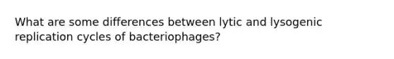 What are some differences between lytic and lysogenic replication cycles of bacteriophages?