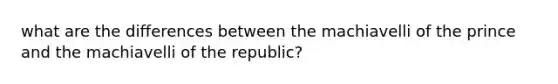 what are the differences between the machiavelli of the prince and the machiavelli of the republic?