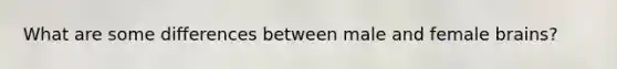 What are some differences between male and female brains?