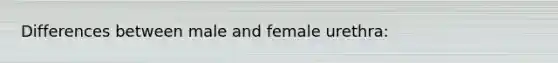 Differences between male and female urethra: