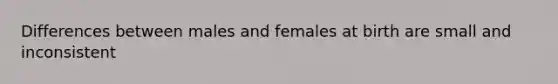 Differences between males and females at birth are small and inconsistent