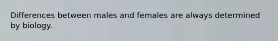 Differences between males and females are always determined by biology.