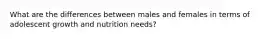 What are the differences between males and females in terms of adolescent growth and nutrition needs?