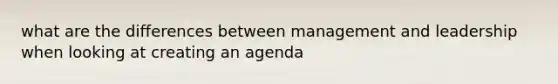 what are the differences between management and leadership when looking at creating an agenda